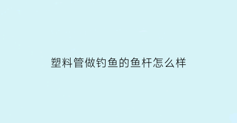 塑料管做钓鱼的鱼杆怎么样