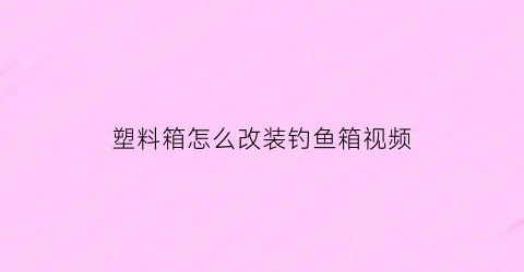 塑料箱怎么改装钓鱼箱视频