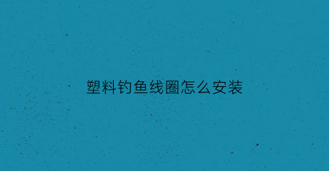 塑料钓鱼线圈怎么安装(塑料鱼钩)