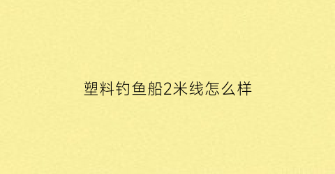 塑料钓鱼船2米线怎么样(塑料鱼钓鱼)