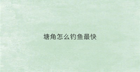 塘角怎么钓鱼最快(塘角鱼怎么钓多少点钟钩)