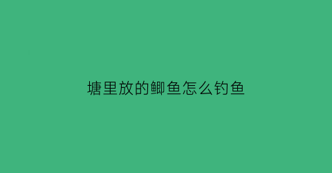 塘里放的鲫鱼怎么钓鱼