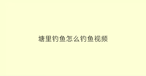 塘里钓鱼怎么钓鱼视频(在塘里钓鱼有什么技巧)