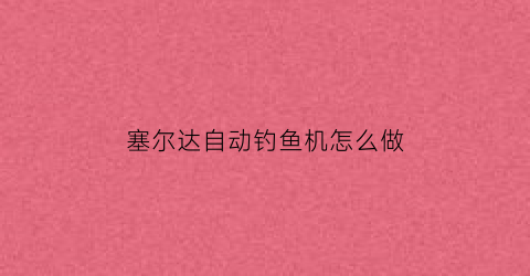 塞尔达自动钓鱼机怎么做(塞尔达钓鱼在哪里学)