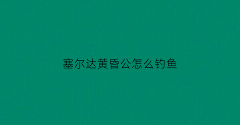 塞尔达黄昏公怎么钓鱼(塞尔达传说黄昏公主怎么钓鱼)