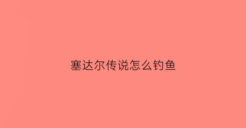 “塞达尔传说怎么钓鱼(塞尔达里怎么钓鱼)