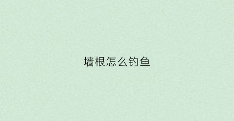 墙根怎么钓鱼(墙根是什么东西)