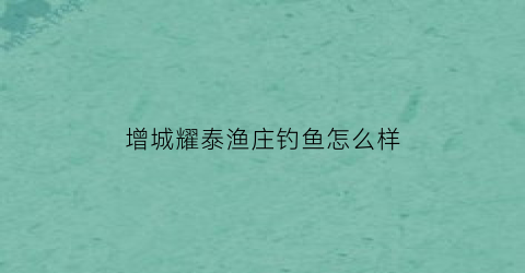 增城耀泰渔庄钓鱼怎么样(耀泰商业集团)