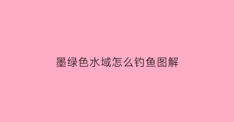 墨绿色水域怎么钓鱼图解(墨绿色水体)