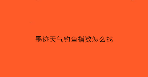 墨迹天气钓鱼指数怎么找