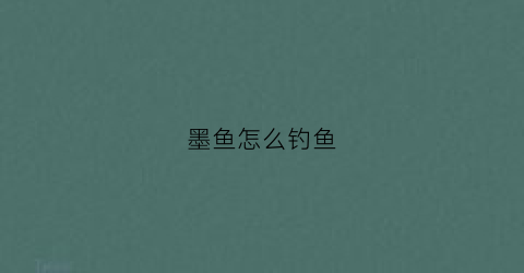 墨鱼怎么钓鱼(墨鱼怎么钓鱼视频教程)