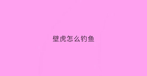 壁虎怎么钓鱼(壁虎怎么逮住)