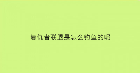 复仇者联盟是怎么钓鱼的呢(复仇者联盟游戏玩法)