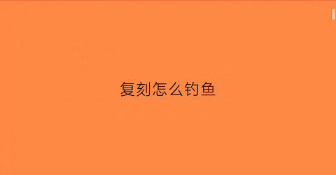 复刻怎么钓鱼(复刻流程)