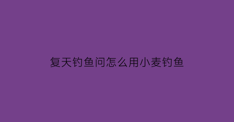 复天钓鱼问怎么用小麦钓鱼