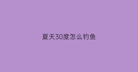 夏天30度怎么钓鱼