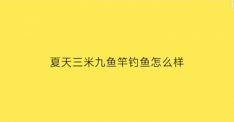 夏天三米九鱼竿钓鱼怎么样(三米九鱼竿推荐)