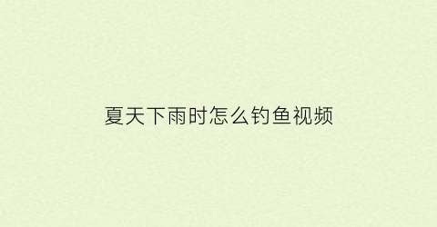 夏天下雨时怎么钓鱼视频(夏天下雨钓鱼是钓深还是钓浅)