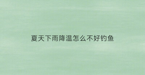 “夏天下雨降温怎么不好钓鱼(夏季下雨降温钓浅水还是深水)