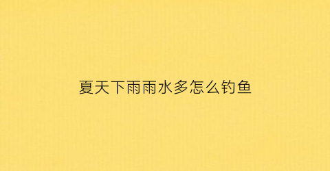 夏天下雨雨水多怎么钓鱼