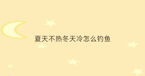 “夏天不热冬天冷怎么钓鱼(夏天不热冬天冷怎么钓鱼呢)