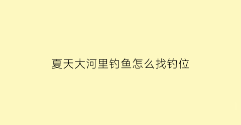 夏天大河里钓鱼怎么找钓位