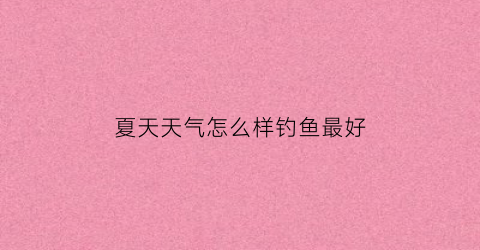夏天天气怎么样钓鱼最好