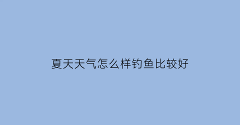 夏天天气怎么样钓鱼比较好