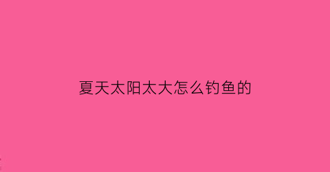 “夏天太阳太大怎么钓鱼的(大太阳天气怎么钓鱼)