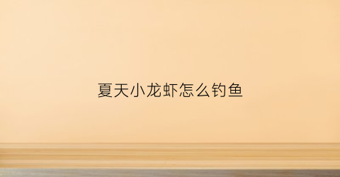 夏天小龙虾怎么钓鱼(夏天小龙虾怎么钓鱼的)