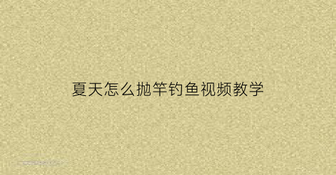 “夏天怎么抛竿钓鱼视频教学(怎样抛竿)