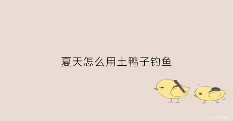 夏天怎么用土鸭子钓鱼(土鸭子吃什么食物)