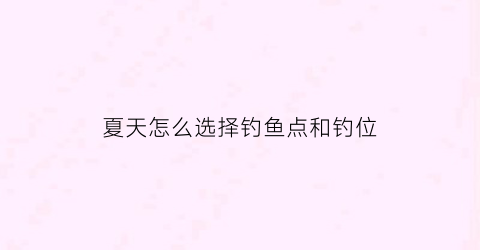 夏天怎么选择钓鱼点和钓位(夏天钓鱼怎么选位置)