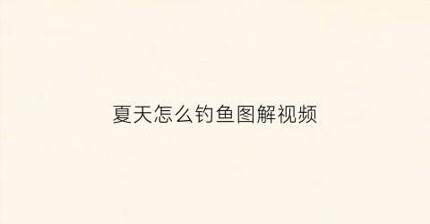 夏天怎么钓鱼图解视频(夏天怎样钓鱼野钓)