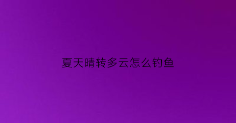 夏天晴转多云怎么钓鱼