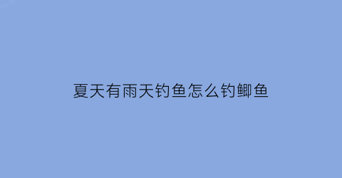 夏天有雨天钓鱼怎么钓鲫鱼(夏天下雨天钓鲫鱼钓浅还是钓深)