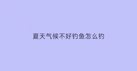 夏天气候不好钓鱼怎么钓