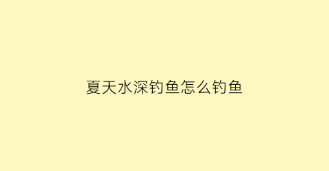 夏天水深钓鱼怎么钓鱼(夏天水深如何钓鲫鱼)