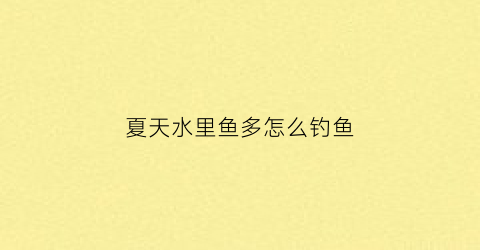 夏天水里鱼多怎么钓鱼(夏天钓水深多少合适)