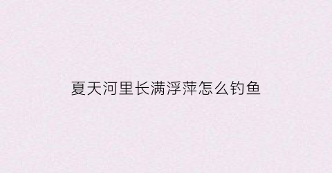 夏天河里长满浮萍怎么钓鱼(满是浮萍的河里野钓鲫鱼)