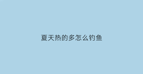 夏天热的多怎么钓鱼