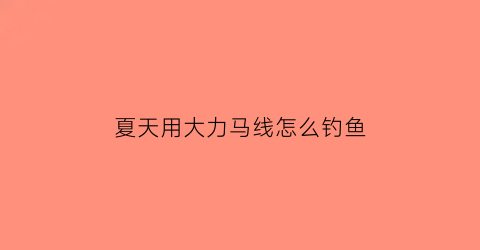 夏天用大力马线怎么钓鱼(大力马线适合钓什么鱼)