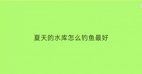 夏天的水库怎么钓鱼最好