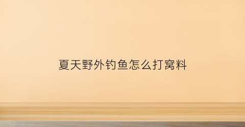 夏天野外钓鱼怎么打窝料(夏季野钓鱼用什么打窝最好)
