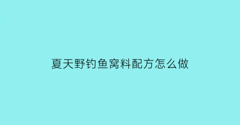 夏天野钓鱼窝料配方怎么做(夏季野钓窝料配方)