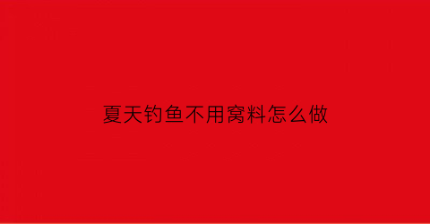 “夏天钓鱼不用窝料怎么做(不用鱼料怎么钓鱼)