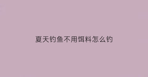 夏天钓鱼不用饵料怎么钓