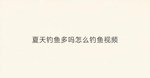 夏天钓鱼多吗怎么钓鱼视频(夏天钓鱼好钓吗)