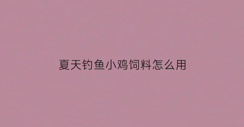 “夏天钓鱼小鸡饲料怎么用(小鸡料钓鱼秘方)