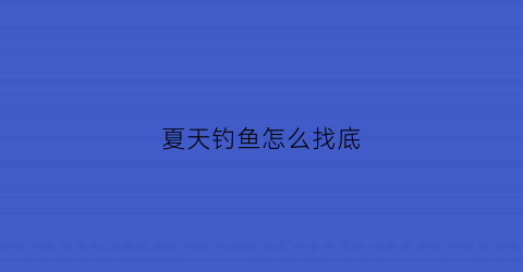 夏天钓鱼怎么找底(夏天钓鱼怎么调漂和找底)